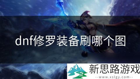 _dnf修罗刷图视频_dnf100级修罗装备选择