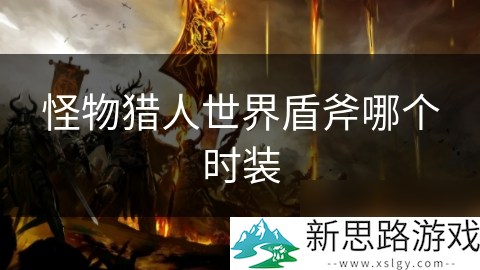 猎人时装斧盾怪物世界怎么获得_怪物世界猎人盾斧毕业_