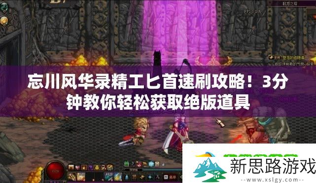 忘川风华录精工匕首速刷攻略！3分钟教你轻松获取绝版道具